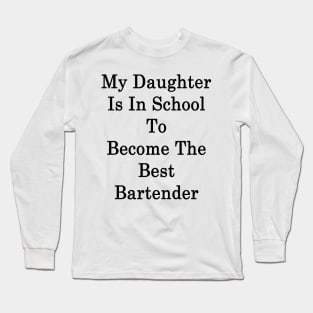 My Daughter Is In School To Become The Best Bartender Long Sleeve T-Shirt